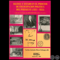 IGLESIA Y ESTADO EN EL PROCESO DE EMANCIPACIÓN POLÍTICA DEL PARAGUAY 1811-1853 - Autor: CARLOS ANTONIO HEYN SCHUPP - Año 1997